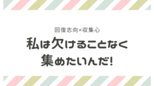 【勝ちパターン事例】収集心×回復志向で欠けることなく集めたい